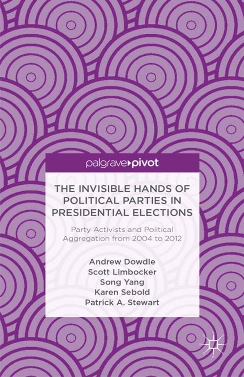 Cover of the book The Invisible Hands of Political Parties in Presidential Elections: Party Activists and Political Aggregation from 2004 to 2012 by A. Dowdle, S. Limbocker, S. Yang, K. Sebold, P. Stewart, Palgrave Macmillan US