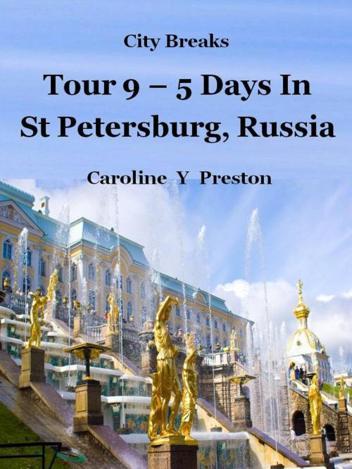 Cover of the book City Breaks: Tour 9 - 5 Days in St Petersburg, Russia by Caroline  Y Preston, Caroline  Y Preston