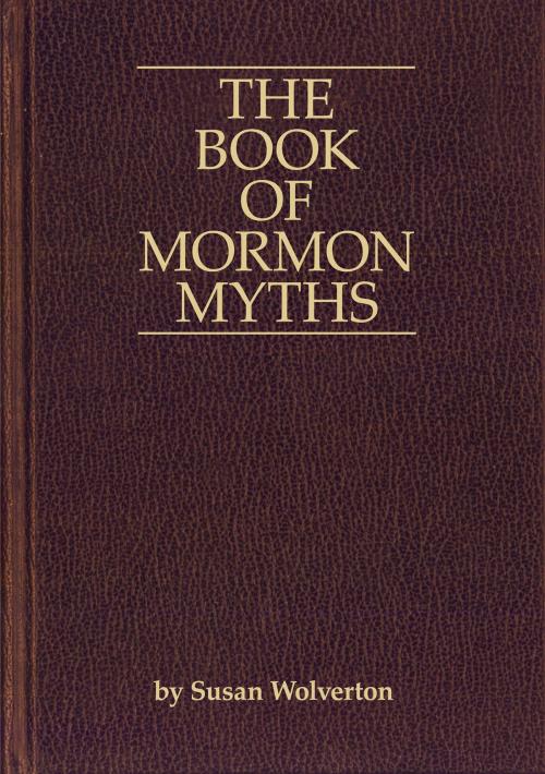 Cover of the book The Book of Mormon Myths:An Independent Inquiry into the Claims, Contents, and Origins of the Book of Mormon by Susan Wolverton, Susan Wolverton