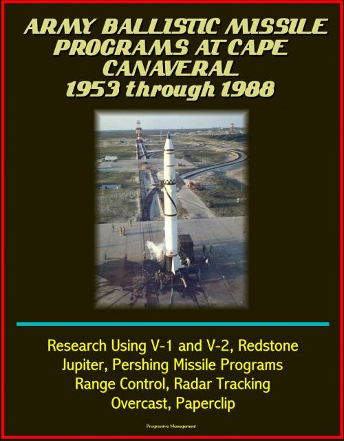 Cover of the book Army Ballistic Missile Programs at Cape Canaveral 1953 through 1988: Research Using V-1 and V-2, Redstone, Jupiter, Pershing Missile Programs, Range Control, Radar Tracking, Overcast, Paperclip by Progressive Management, Progressive Management