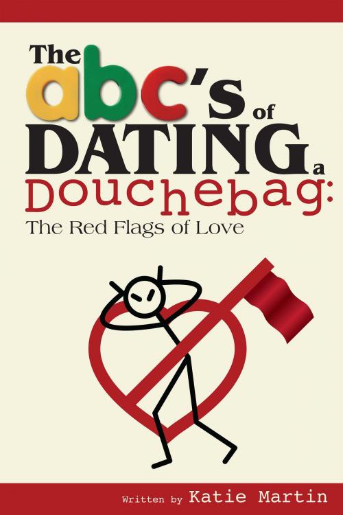 Cover of the book The ABC's of Dating a Douchebag: The Red Flags of Love by Katie Martin, Katie Martin