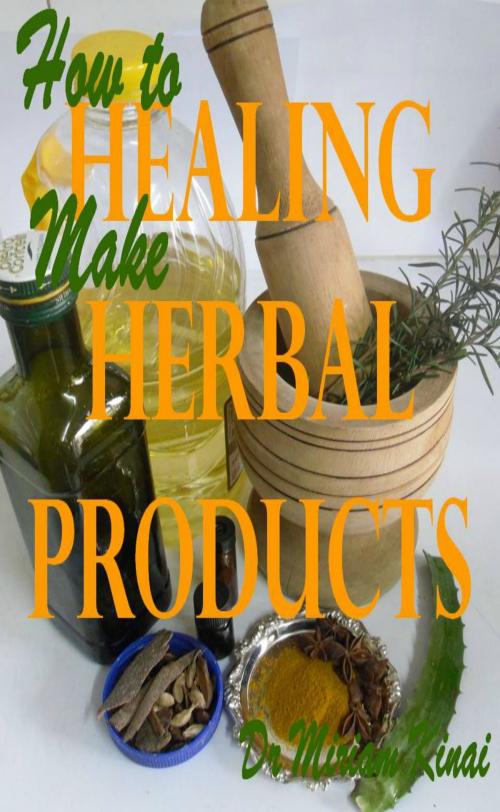 Cover of the book How to Make Healing Herbal Products by Miriam Kinai, Miriam Kinai