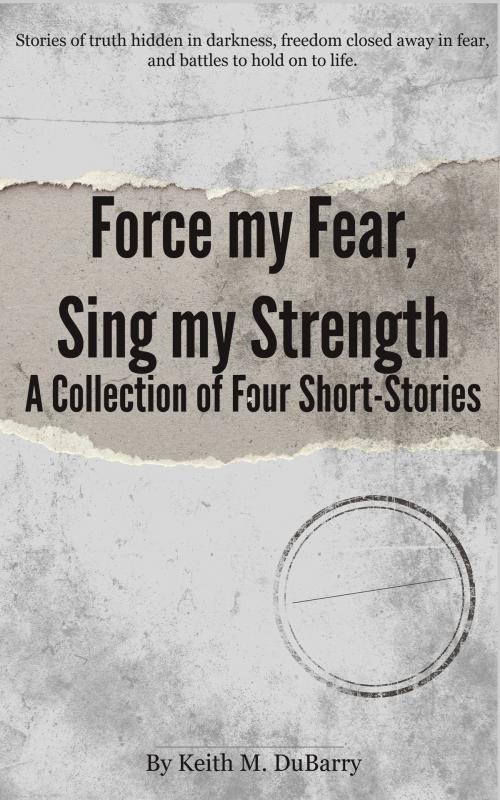 Cover of the book Force my Fear, Sing my Strength by Keith DuBarry, Keith DuBarry
