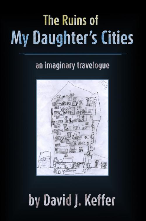 Cover of the book The Ruins of My Daughter's Cities: An Imaginary Travelogue by David Keffer, David Keffer