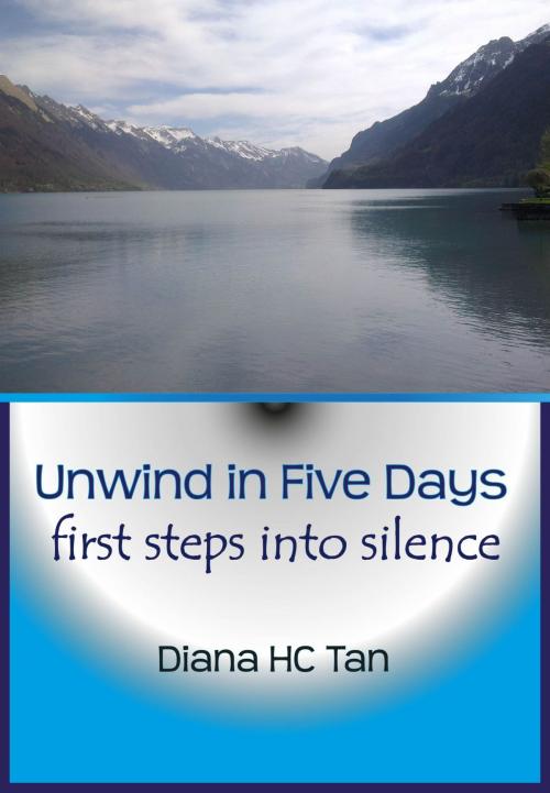 Cover of the book Unwind In Five Days: First Steps Into Silence by Diana HC Tan, Diana HC Tan