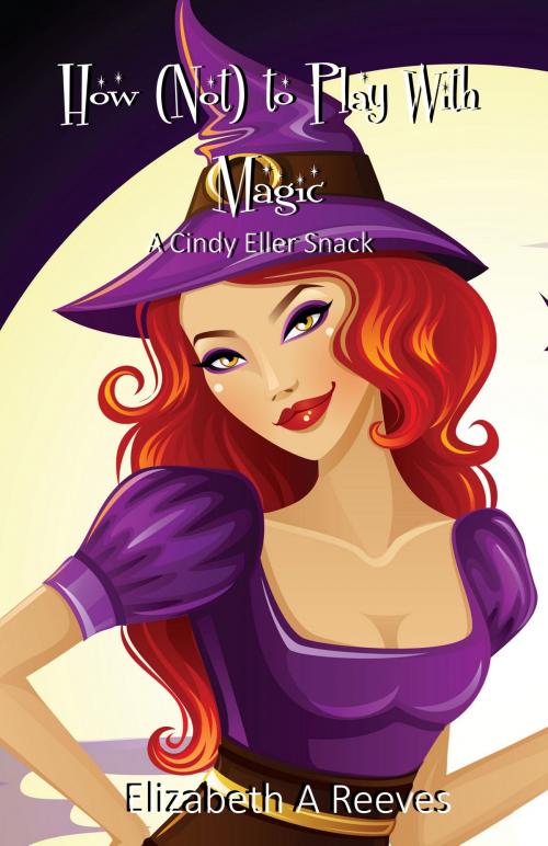Cover of the book How (Not) to Play with Magic (A Cindy Eller Short Story Prequel) by Elizabeth A Reeves, Elizabeth A Reeves