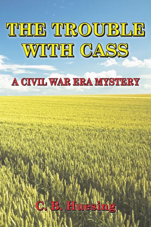 Cover of the book The Trouble With Cass:A Civil War Era Murder Mystery by C. B.. Huesing, C. B.. Huesing
