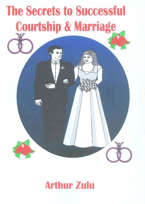 Cover of the book The Secrets to Successful Courtship & Marriage by Arthur Zulu, Arthur Zulu