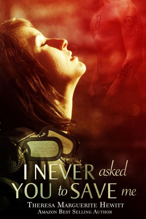 Cover of the book I Never Asked You To Save Me: Book 3 The Wakefield Romance Series by Theresa Marguerite Hewitt, Theresa Marguerite Hewitt