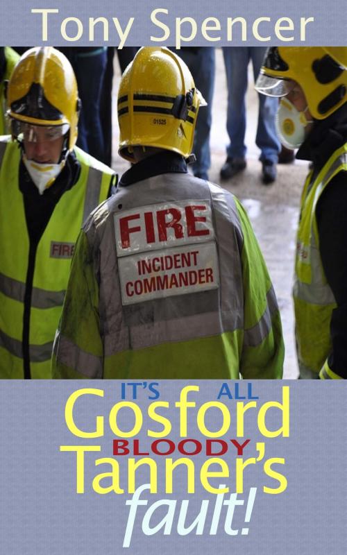 Cover of the book It’s All Gosford “Bloody” Tanner’s Fault! by Tony Spencer, Tony Spencer