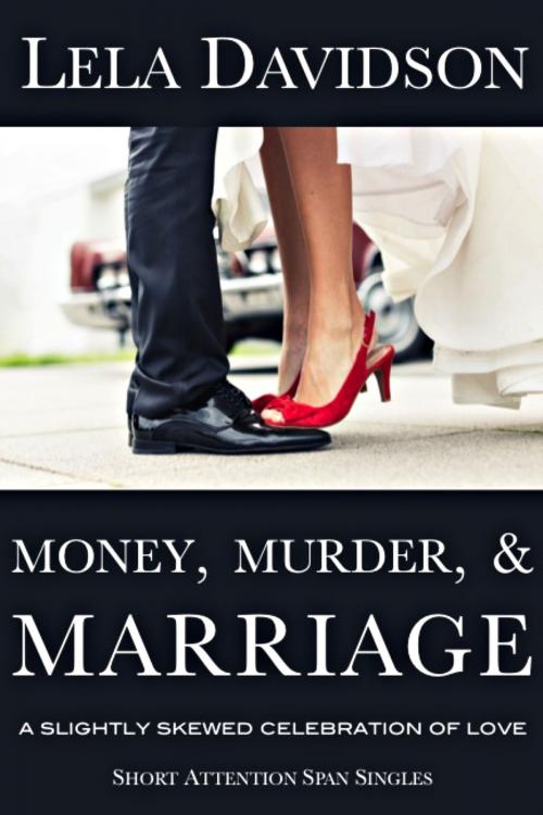 Cover of the book Money, Murder, & Marriage: A Slightly Skewed Celebration of Love by Lela Davidson, Lela Davidson