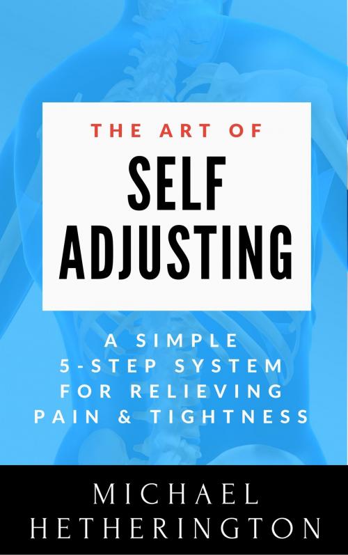 Cover of the book The Art of Self-Adjusting: A Simple 5 Step System For Relieving Pain & Tightness by Michael Hetherington, Michael Hetherington
