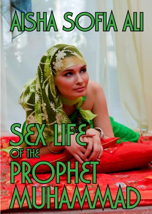 Cover of the book Sex Life of the Prophet Muhammad by Aisha Sofia Ali, Robert Cettl