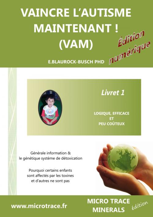 Cover of the book VAINCRE L’AUTISME MAINTENANT ! (VAM) -Livret 1- logiquement, effectivement et peu-coûteux by Dr. Eleonore Blaurock-Busch PhD, Dr. Eleonore Blaurock-Busch PhD