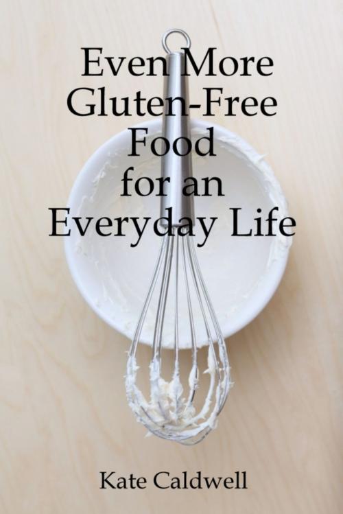 Cover of the book Even More Gluten-Free Food for an Everyday Life by Kate Caldwell, Kate Caldwell