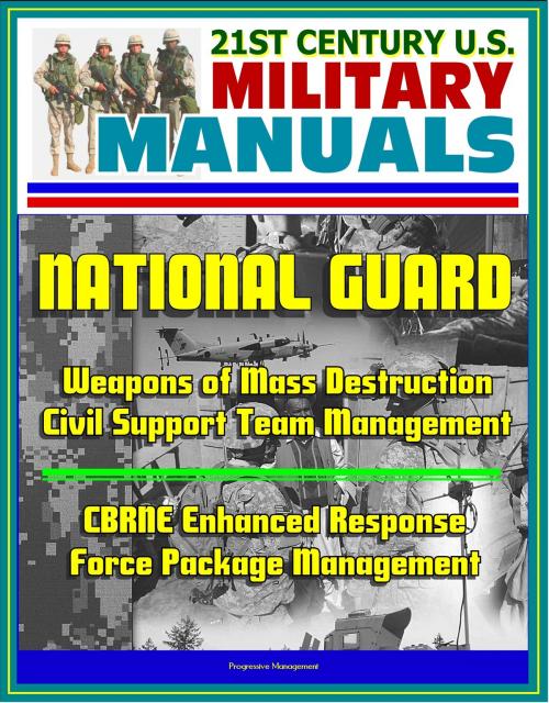 Cover of the book 21st Century U.S. Military Manuals: National Guard Weapons of Mass Destruction Civil Support Team Management, CBRNE Enhanced Response Force Package Management by Progressive Management, Progressive Management