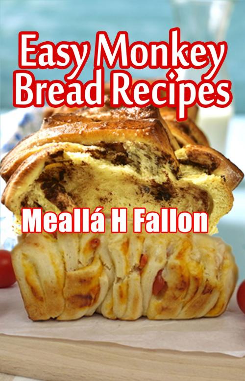 Cover of the book Easy Monkey Bread Recipes by Meallá H Fallon, Meallá H Fallon