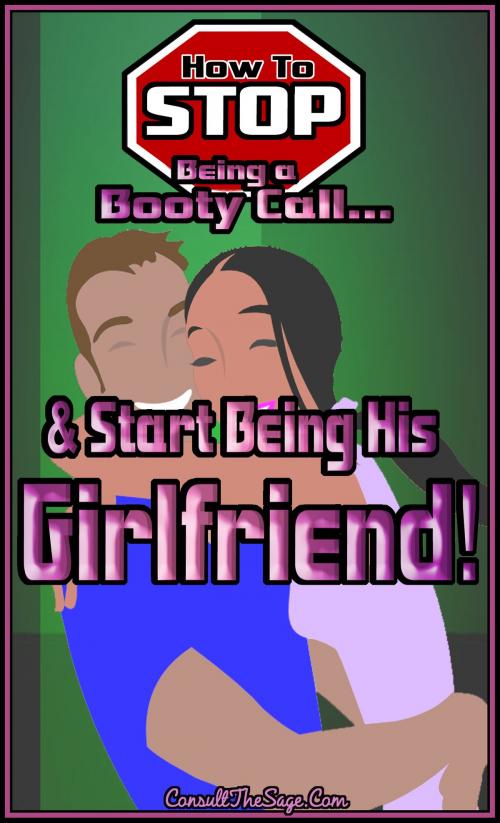 Cover of the book How to Stop Being a Booty Call and Start Being His Girlfriend by ConsultTheSage.Com, ConsultTheSage.Com