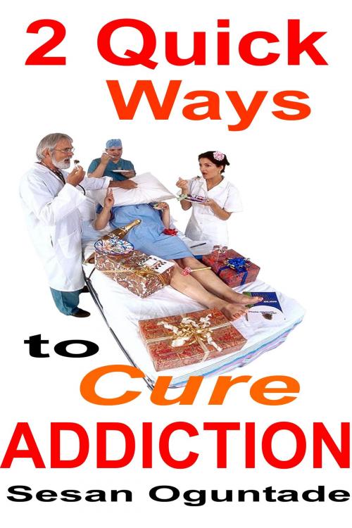 Cover of the book 2 Quick Ways to Cure Addiction by Sesan Oguntade, Sesan Oguntade