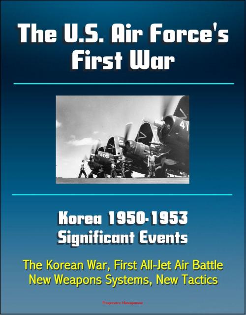 Cover of the book The U.S. Air Force's First War: Korea 1950-1953 Significant Events - The Korean War, First All-Jet Air Battle, New Weapons Systems, New Tactics by Progressive Management, Progressive Management