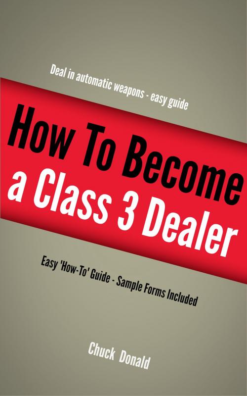 Cover of the book Become A Class 3 Firearms Dealer by Chuck Donald, Medea Corporation