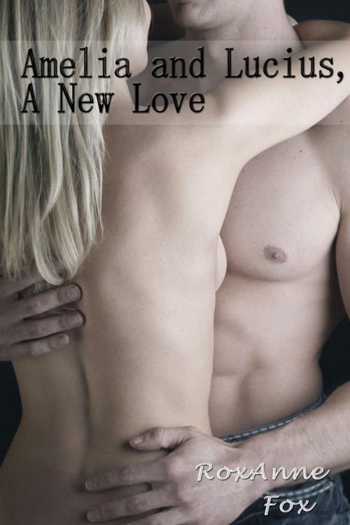 Cover of the book Amelia and Lucius, A New Love by RoxAnne Fox, RoxAnne Fox