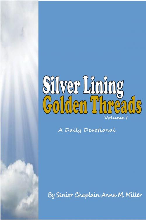 Cover of the book Silver Lining Golden Threads Volume I by Senior Chaplain Anna M. Miller, Senior Chaplain Anna M. Miller