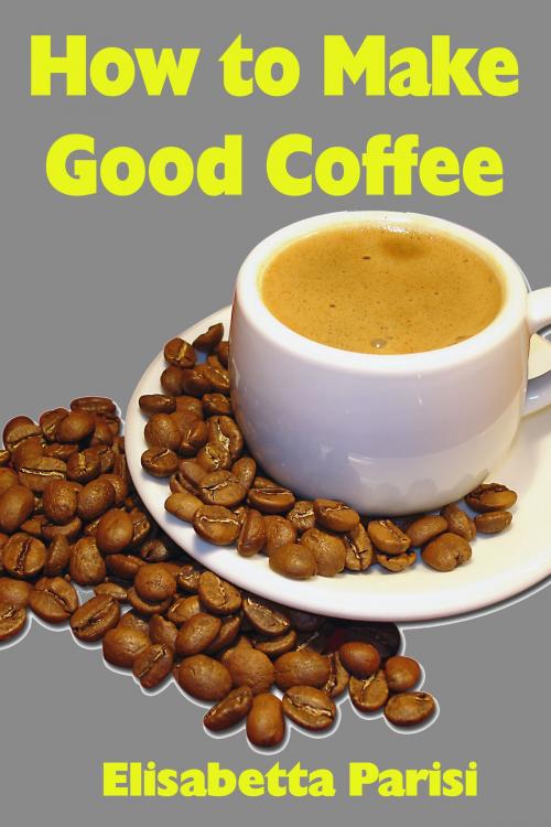 Cover of the book How to Make Good Coffee by Elisabetta Parisi, Elisabetta Parisi