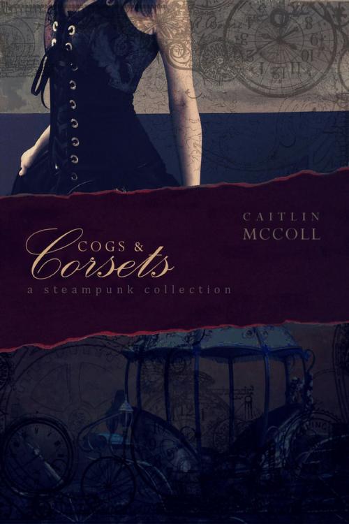Cover of the book Cogs and Corsets: A Steampunk Collection vol. 1 by Caitlin McColl, Caitlin McColl