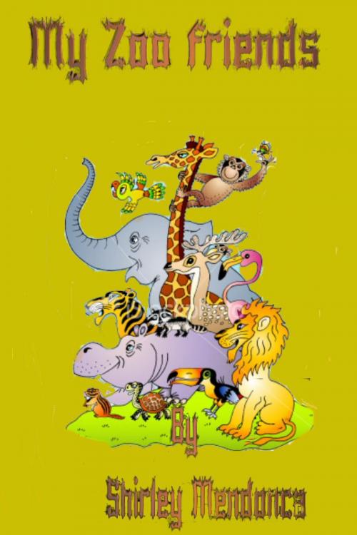 Cover of the book My Zoo Friends by Shirley Mendonca, Shirley Mendonca