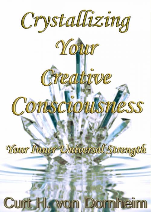Cover of the book Crystalizing Your Creative Consciousness by Curt H. von Dornheim, Curt H. von Dornheim