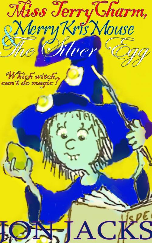 Cover of the book Miss Terry Charm, Merry Kris Mouse & The Silver Egg by Jon Jacks, Jon Jacks