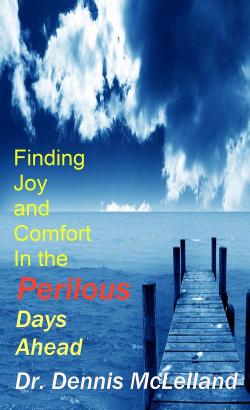 Cover of the book Finding Joy and Comfort In The Perilous Days Ahead by Dennis McLelland, Dennis McLelland