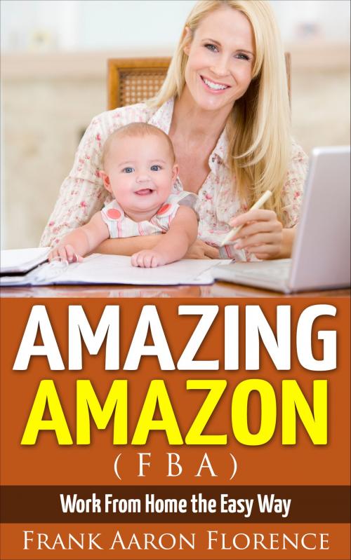 Cover of the book Amazing Amazon (FBA) - Work From Home the Easy Way by Frank Aaron Florence, Frank Aaron Florence