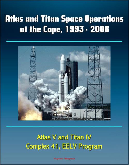 Cover of the book Atlas and Titan Space Operations at the Cape, 1993: 2006 - Atlas V and Titan IV, Complex 41, EELV Program by Progressive Management, Progressive Management
