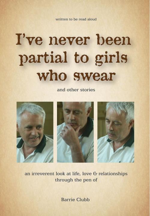 Cover of the book I've Never Been Partial To Girls Who Swear by Barrie Clubb, Barrie Clubb