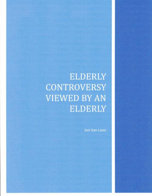 Cover of the book Elderly Controversy Viewed by an Elderly by Jon Van Loon, Jon Van Loon