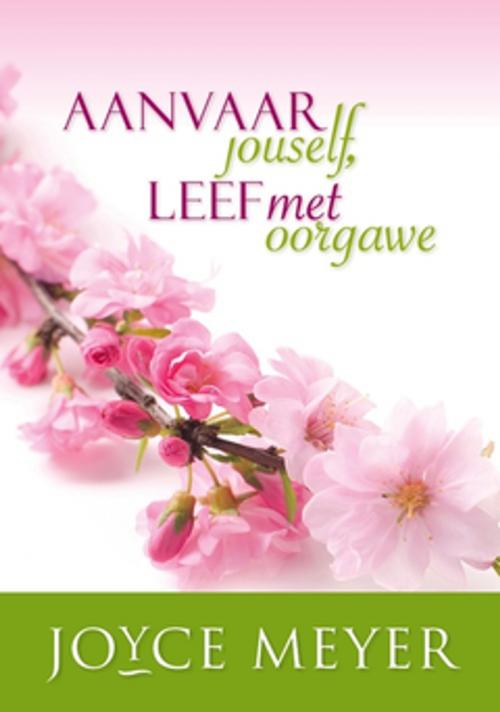 Cover of the book Aanvaar jouself, leef met oorgawe by Joyce Meyer, Christian Art Distributors Pty Ltd