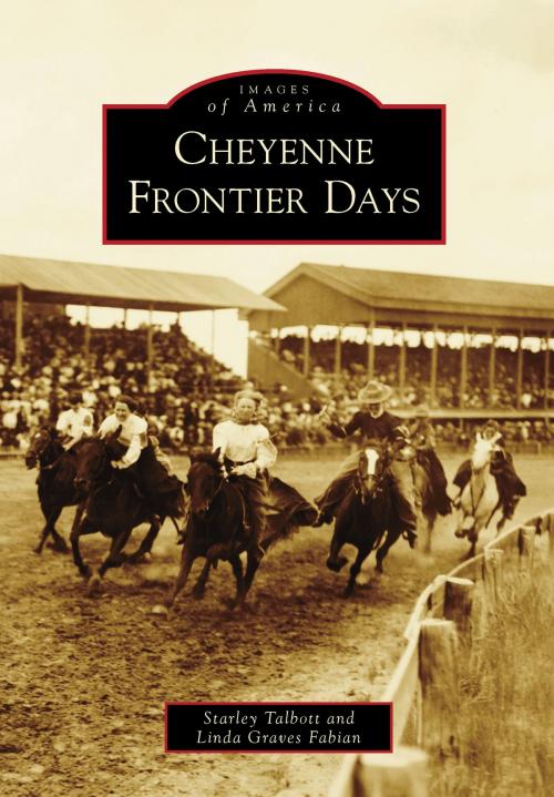 Cover of the book Cheyenne Frontier Days by Starley Talbott, Linda Graves Fabian, Arcadia Publishing Inc.