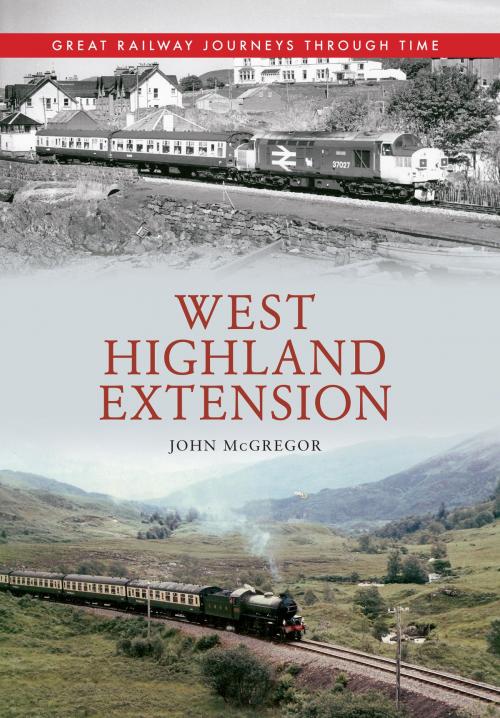 Cover of the book West Highland Extension Great Railway Journeys Through Time by John McGregor, Amberley Publishing