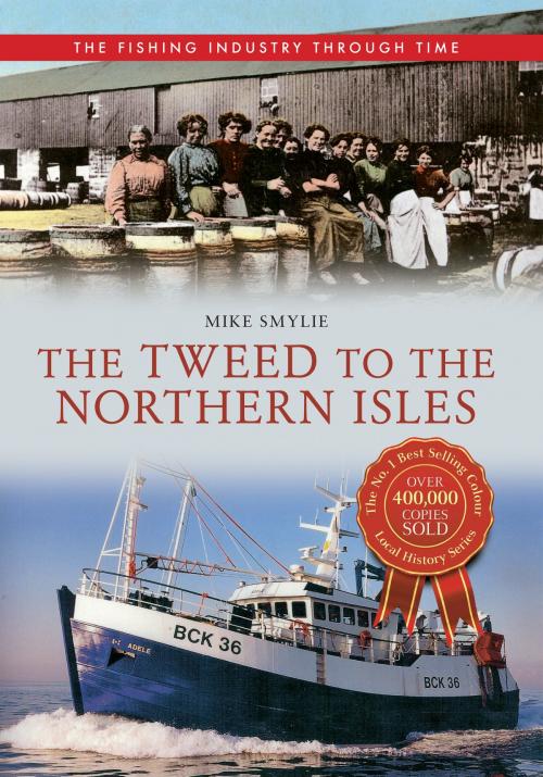 Cover of the book The Tweed to the Northern Isles The Fishing Industry Through Time by Mike Smylie, Amberley Publishing