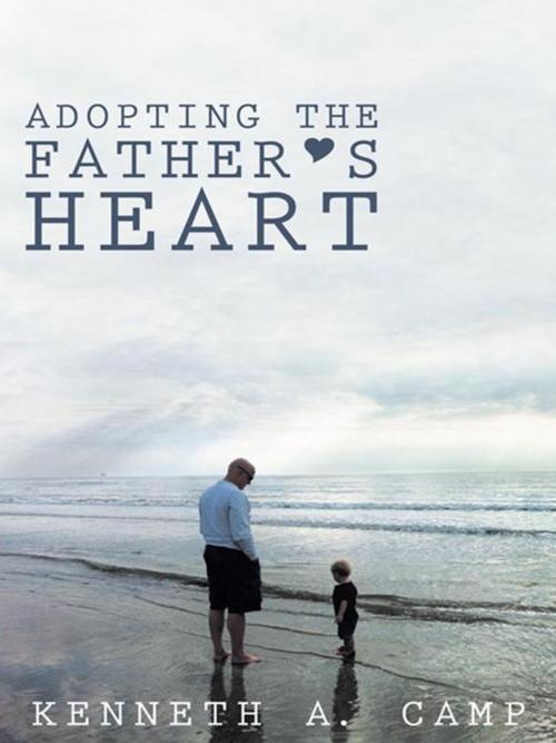 Cover of the book Adopting the Father’S Heart by Kenneth A. Camp, WestBow Press
