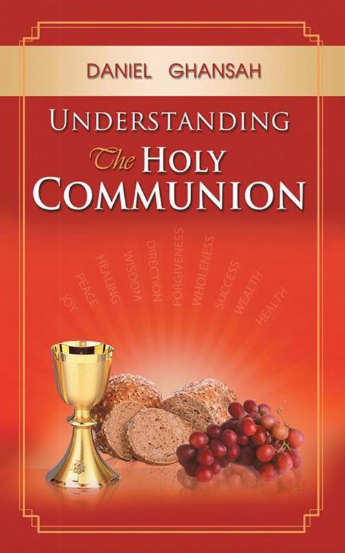 Cover of the book Understanding the Holy Communion by Daniel Ghansah, WestBow Press