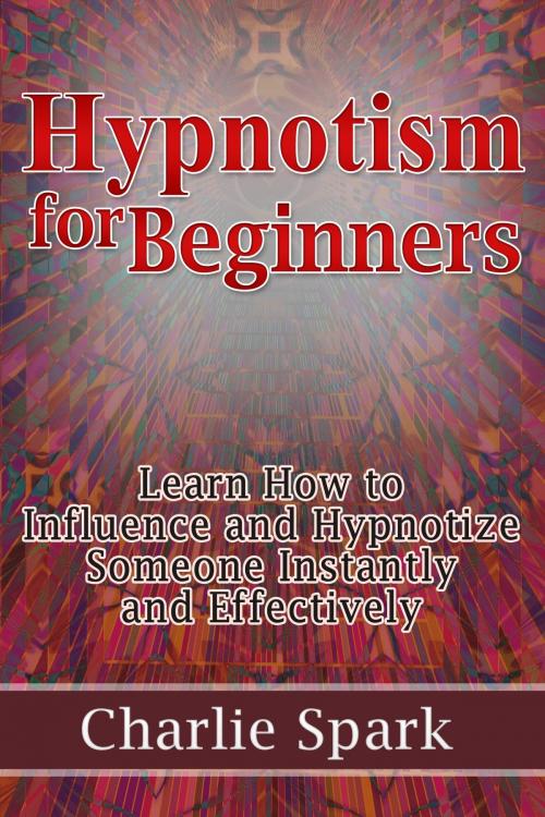 Cover of the book Hypnotism for Beginners: Learn How to Influence and Hypnotize Someone Instantly and Effectively by Charlie Spark, eBookIt.com