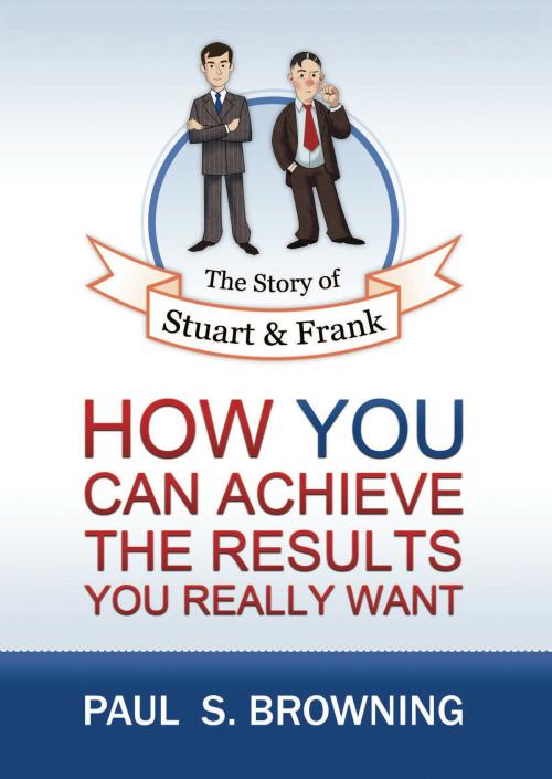 Cover of the book The Story of Stuart and Frank: How You Can Achieve the Results You Really Want by Paul Browning, eBookIt.com