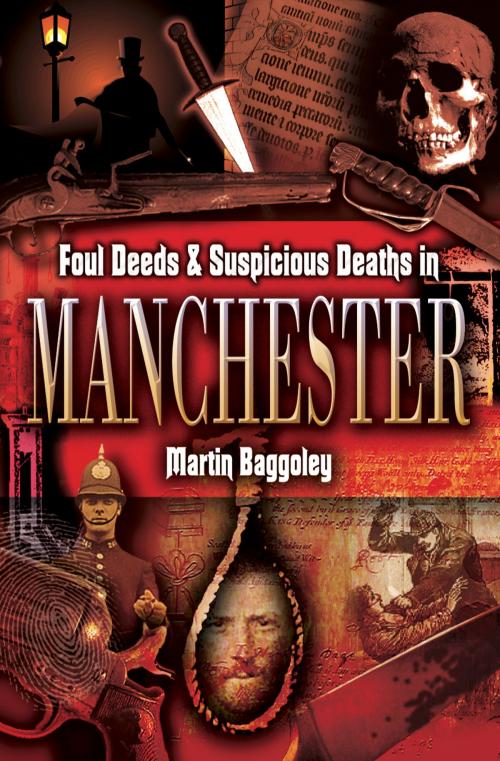 Cover of the book Foul Deeds & Suspicious Deaths in Manchester by Martin Baggoley, Pen and Sword