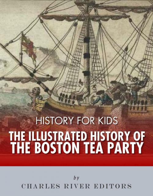 Cover of the book History for Kids: The Illustrated History of the Boston Tea Party by Charles River Editors, Charles River Editors