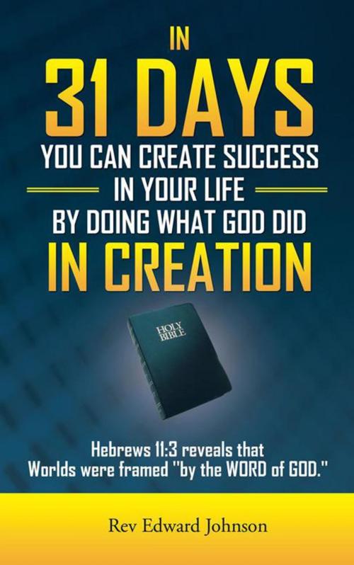 Cover of the book In 31 Days You Can Create Success in Your Life by Doing What God Did in Creation by Rev Edward Johnson, AuthorHouse