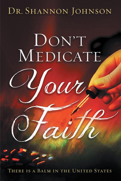 Cover of the book Don't Medicate Your Faith by Dr. Shannon B. Johnson, AuthorHouse