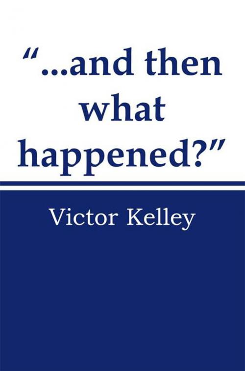 Cover of the book “...And Then What Happened?” by Victor Kelley, AuthorHouse